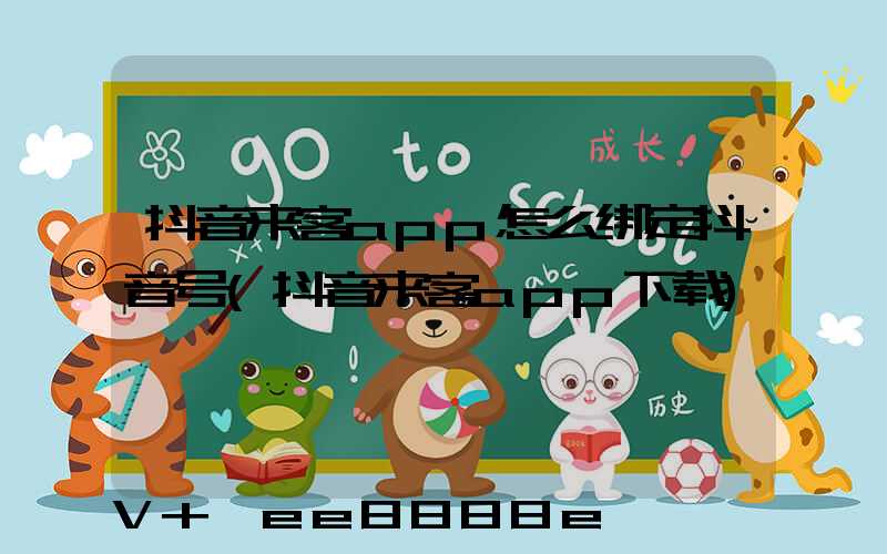抖音来客app怎么绑定抖音号(抖音来客app下载)