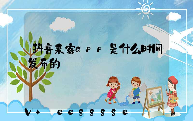 抖音来客app是什么时间发布的