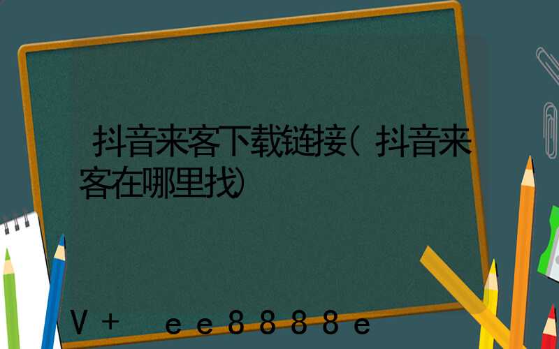 抖音来客下载链接(抖音来客在哪里找)