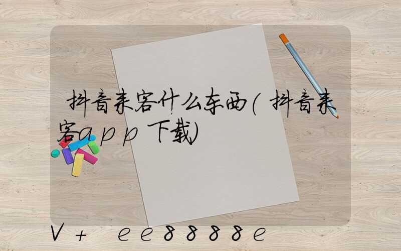 抖音来客什么东西(抖音来客app下载)