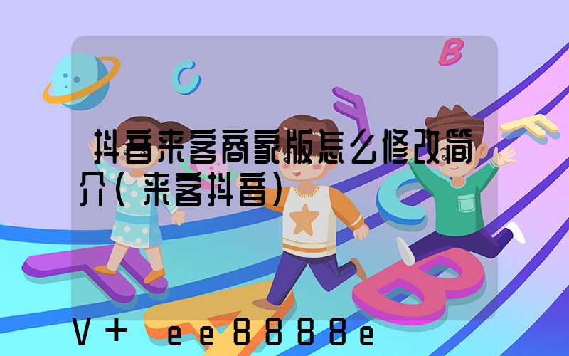 抖音来客商家版怎么修改简介(来客抖音)