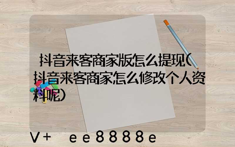 抖音来客商家版怎么提现(抖音来客商家怎么修改个人资料呢)