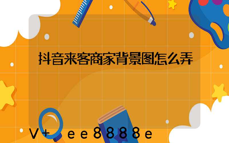 抖音来客商家背景图怎么弄