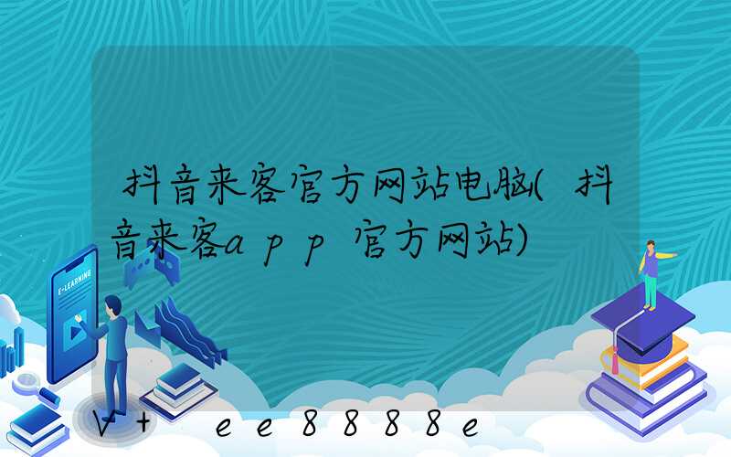抖音来客官方网站电脑(抖音来客app官方网站)