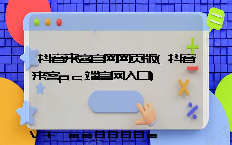 抖音来客官网网页版(抖音来客pc端官网入口)