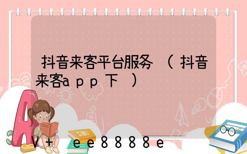 抖音来客平台服务费(抖音来客app下载)