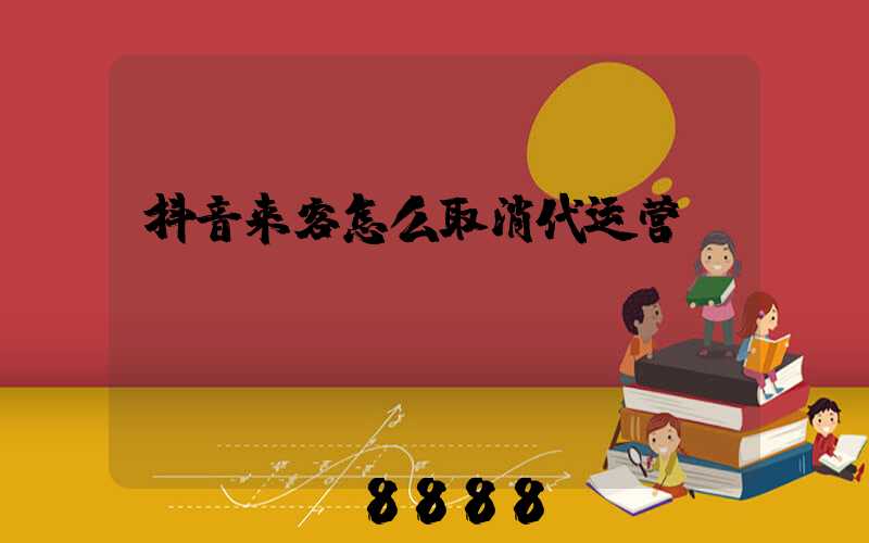 抖音来客怎么取消代运营