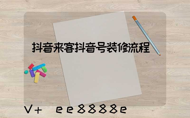 抖音来客抖音号装修流程