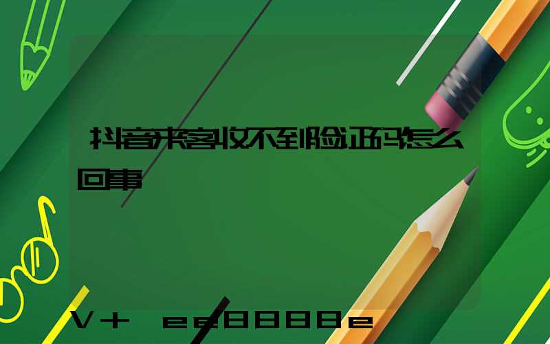 抖音来客收不到验证码怎么回事