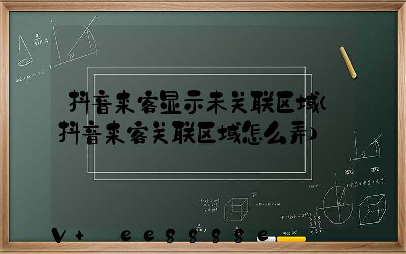 抖音来客显示未关联区域(抖音来客关联区域怎么弄)