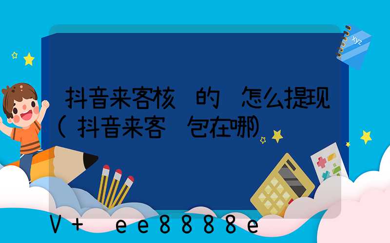 抖音来客核销的钱怎么提现(抖音来客钱包在哪)
