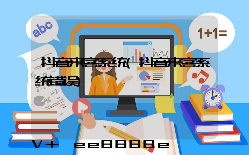抖音来客系统(抖音来客系统错误)