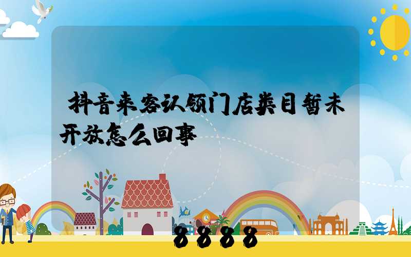 抖音来客认领门店类目暂未开放怎么回事