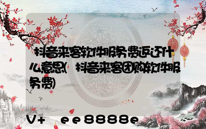 抖音来客软件服务费返还什么意思(抖音来客团购软件服务费)