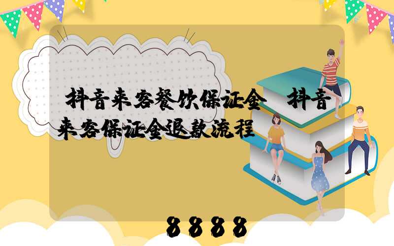 抖音来客餐饮保证金(抖音来客保证金退款流程)