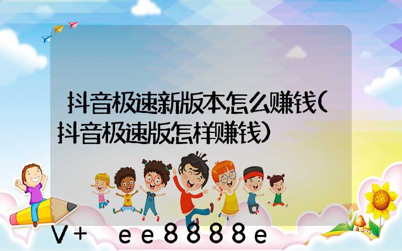 抖音极速新版本怎么赚钱(抖音极速版怎样赚钱)