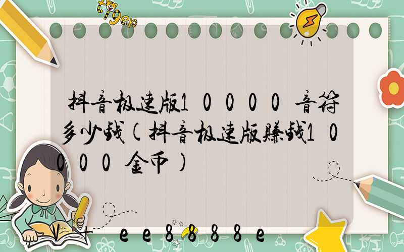 抖音极速版10000音符多少钱(抖音极速版赚钱10000金币)
