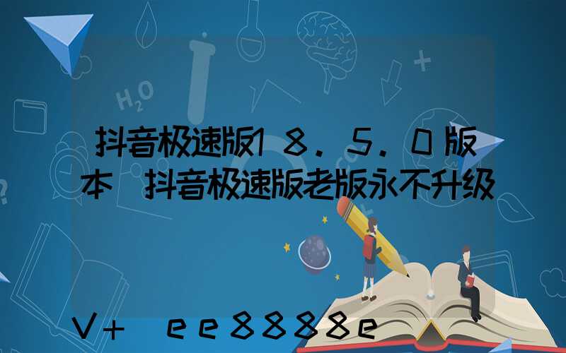 抖音极速版18.5.0版本(抖音极速版老版永不升级)