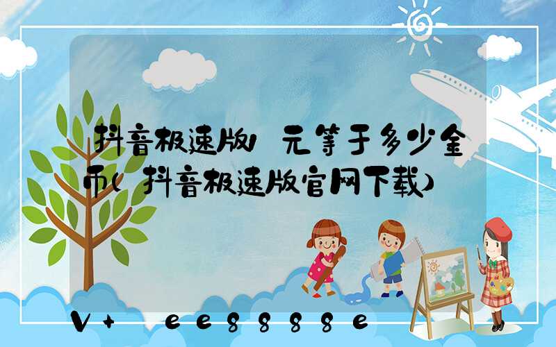 抖音极速版1元等于多少金币(抖音极速版官网下载)
