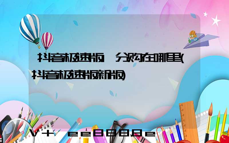 抖音极速版1分购在哪里(抖音极速版新版)