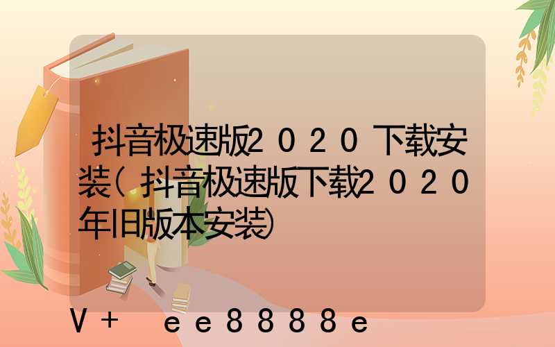抖音极速版2020下载安装(抖音极速版下载2020年旧版本安装)