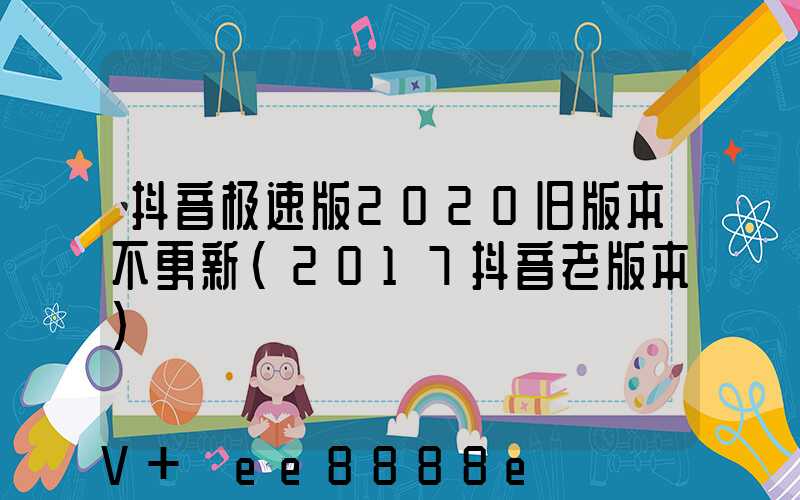抖音极速版2020旧版本不更新(2017抖音老版本)