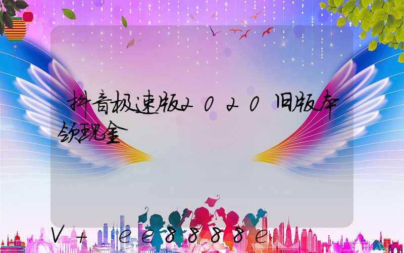 抖音极速版2020旧版本领现金