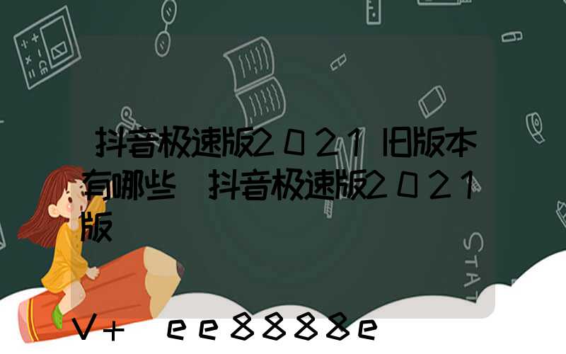 抖音极速版2021旧版本有哪些(抖音极速版2021版)
