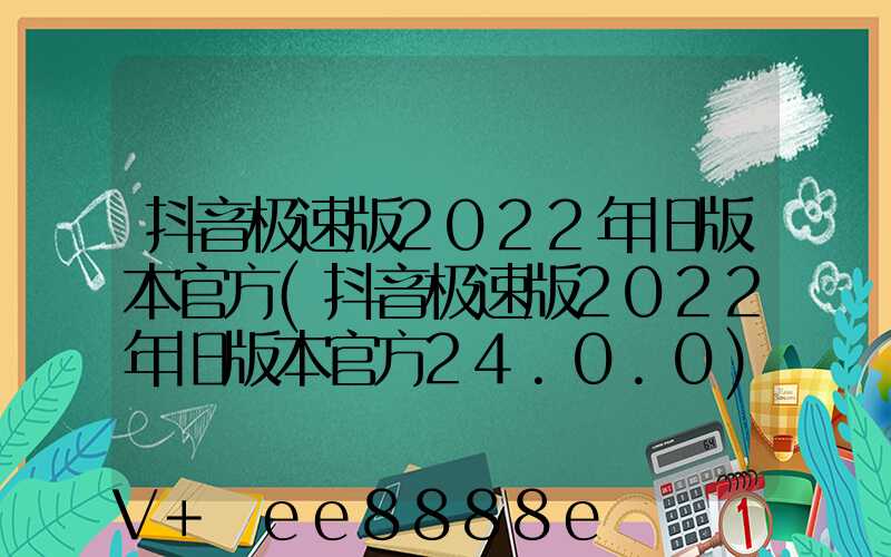 抖音极速版2022年旧版本官方(抖音极速版2022年旧版本官方24.0.0)