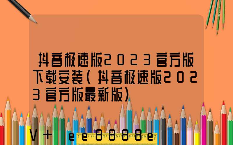 抖音极速版2023官方版下载安装(抖音极速版2023官方版最新版)
