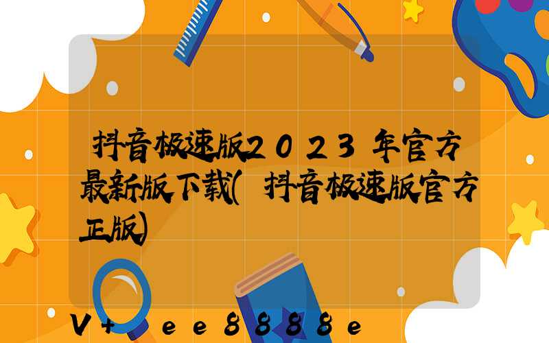 抖音极速版2023年官方最新版下载(抖音极速版官方正版)