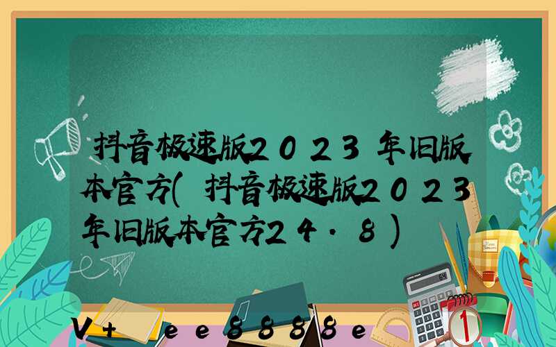 抖音极速版2023年旧版本官方(抖音极速版2023年旧版本官方24.8)