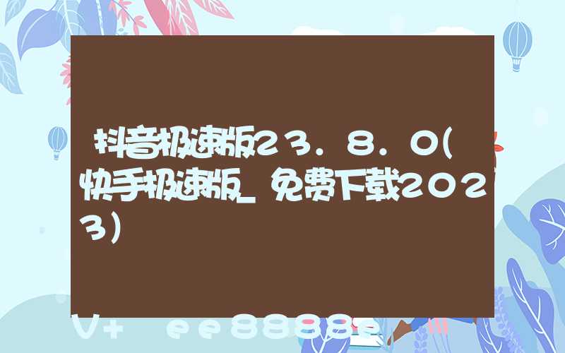 抖音极速版23.8.0(快手极速版_免费下载2023)