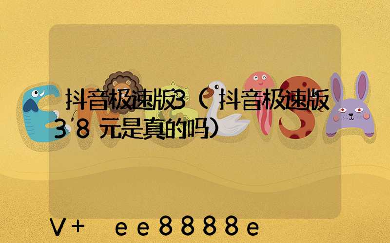 抖音极速版3(抖音极速版38元是真的吗)