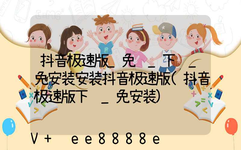 抖音极速版_免费_下载_免安装安装抖音极速版(抖音极速版下载_免安装)