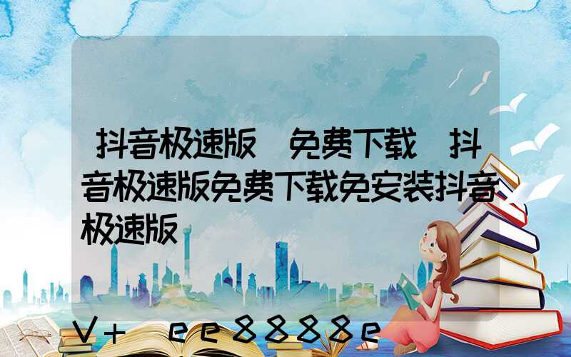 抖音极速版_免费下载(抖音极速版免费下载免安装抖音极速版)