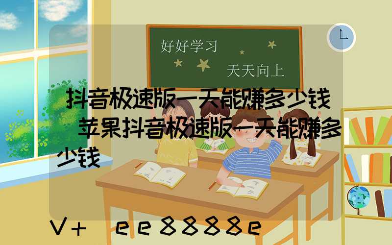 抖音极速版一天能赚多少钱(苹果抖音极速版一天能赚多少钱)
