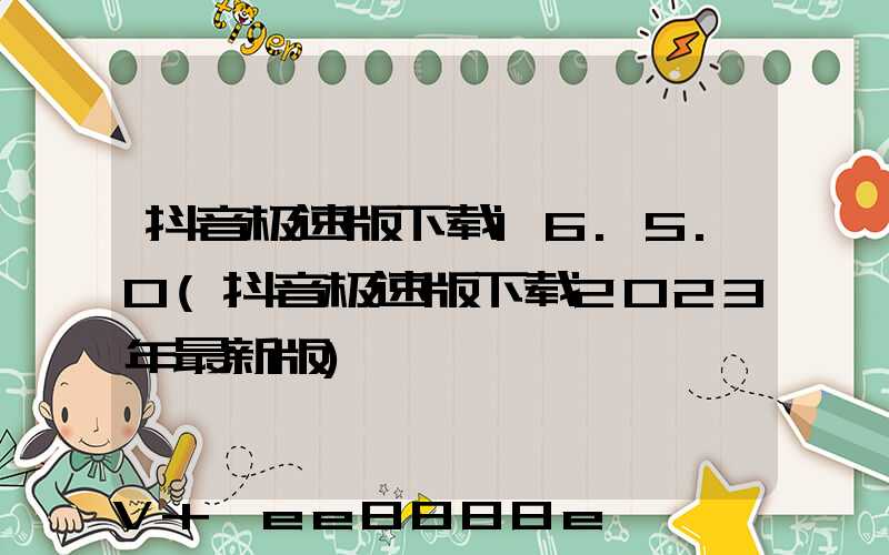 抖音极速版下载16.5.0(抖音极速版下载2023年最新版)