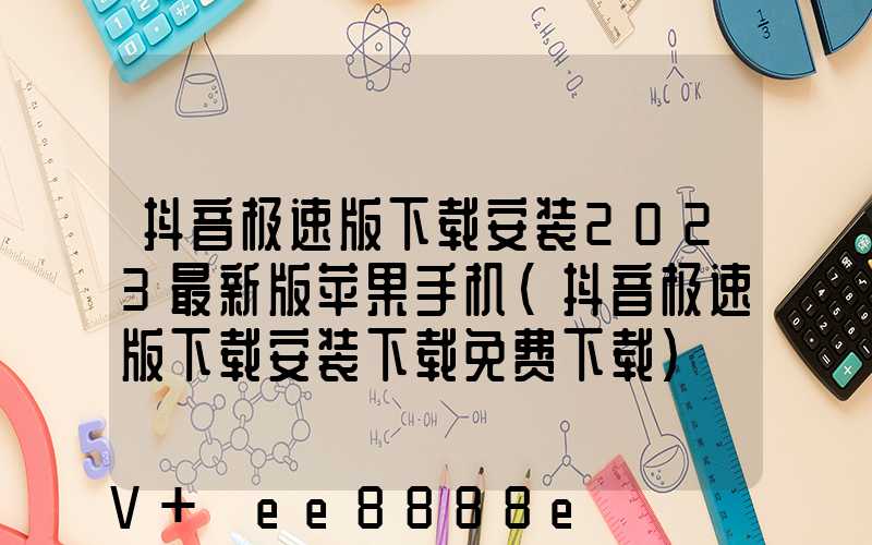 抖音极速版下载安装2023最新版苹果手机(抖音极速版下载安装下载免费下载)