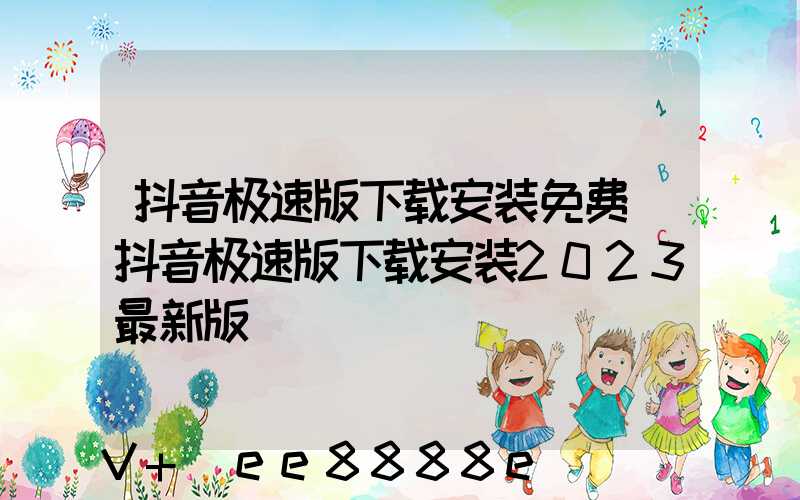 抖音极速版下载安装免费(抖音极速版下载安装2023最新版)