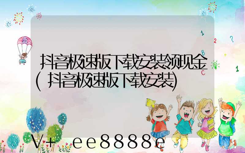 抖音极速版下载安装领现金(抖音极速版下载安装)