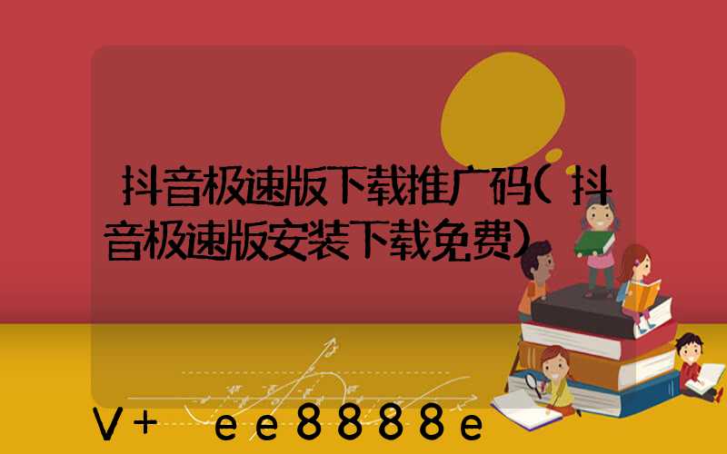 抖音极速版下载推广码(抖音极速版安装下载免费)