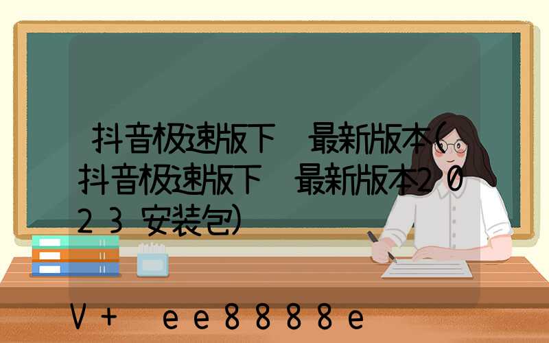 抖音极速版下载最新版本(抖音极速版下载最新版本2023安装包)