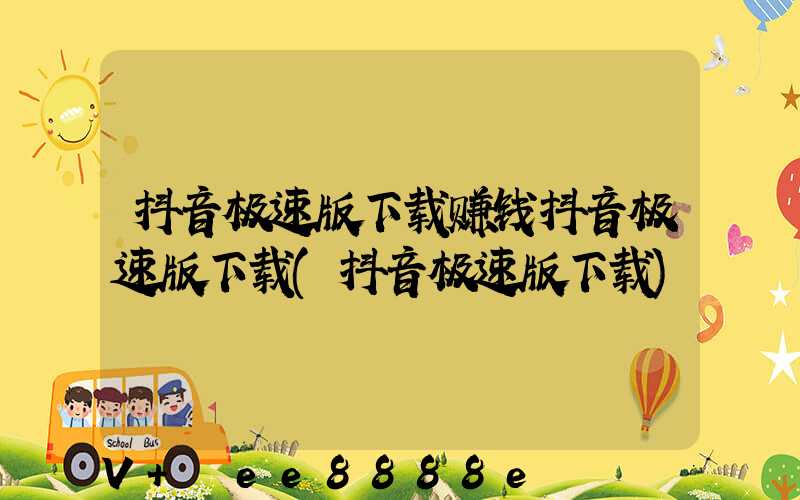 抖音极速版下载赚钱抖音极速版下载(抖音极速版下载)