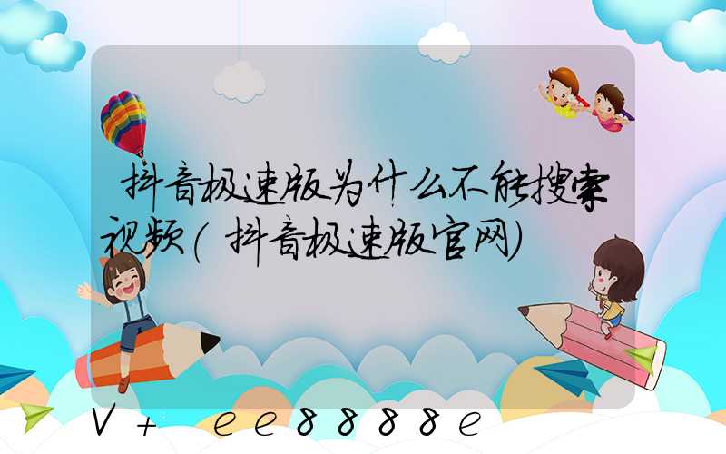 抖音极速版为什么不能搜索视频(抖音极速版官网)