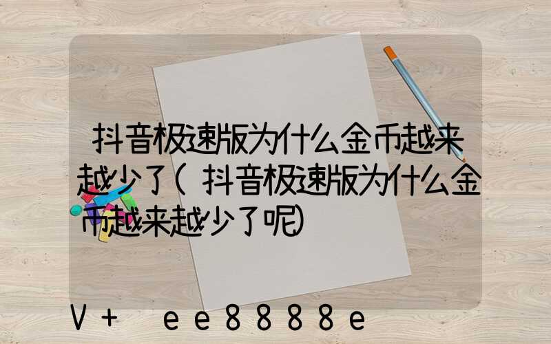 抖音极速版为什么金币越来越少了(抖音极速版为什么金币越来越少了呢)
