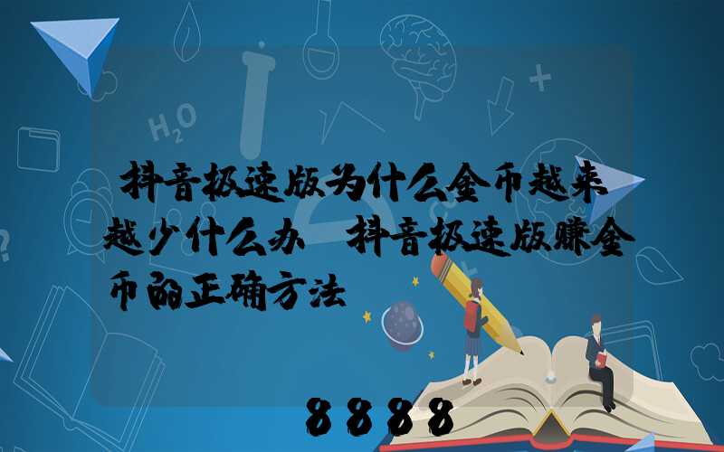 抖音极速版为什么金币越来越少什么办(抖音极速版赚金币的正确方法)