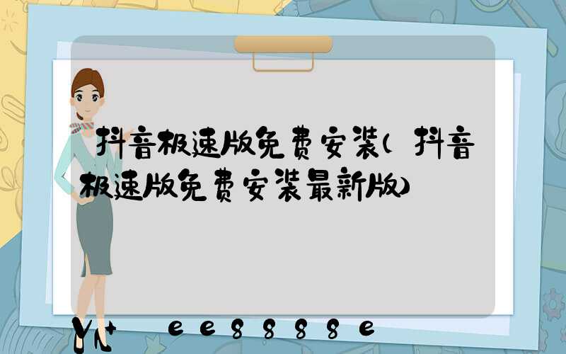 抖音极速版免费安装(抖音极速版免费安装最新版)