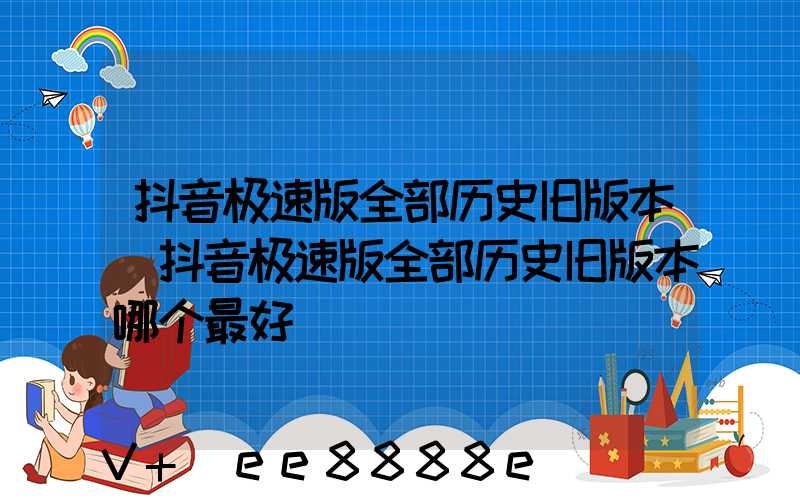 抖音极速版全部历史旧版本(抖音极速版全部历史旧版本哪个最好)