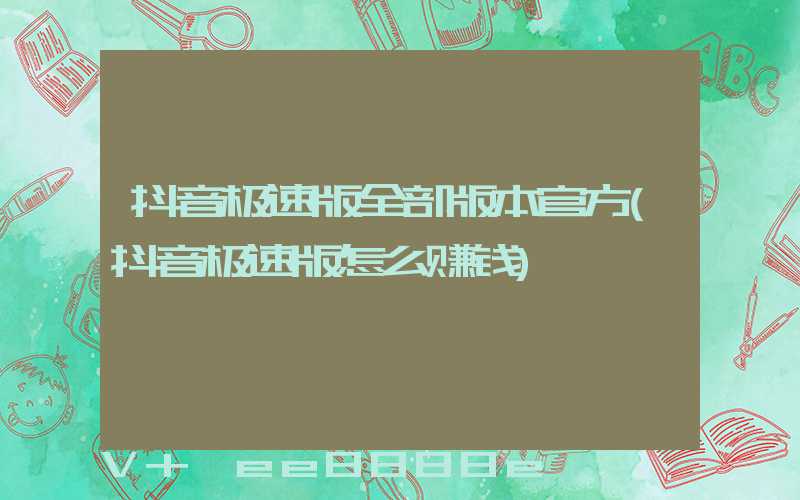 抖音极速版全部版本官方(抖音极速版怎么赚钱)